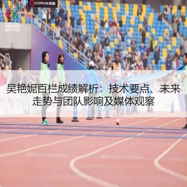 吴艳妮百栏成绩解析：技术要点、未来走势与团队影响及媒体观察